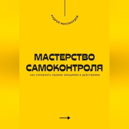 Скачать книгу Мастерство самоконтроля. Как управлять своими эмоциями и действиями