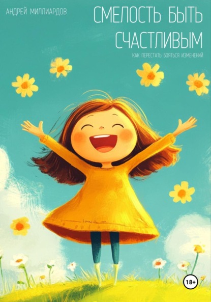 Скачать книгу Смелость быть счастливым. Как перестать бояться изменений