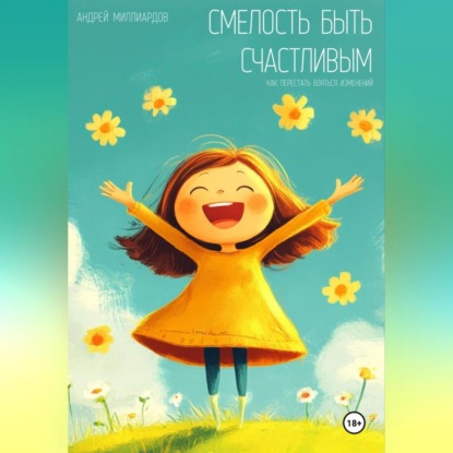 Скачать книгу Смелость быть счастливым. Как перестать бояться изменений