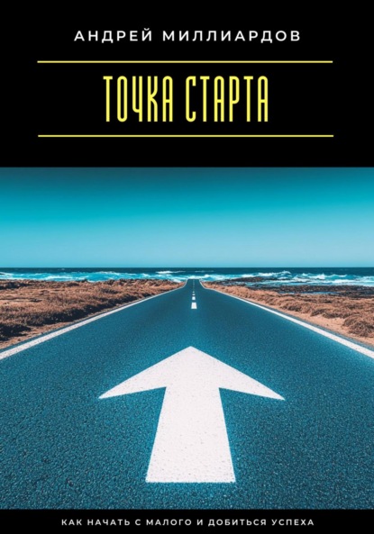 Скачать книгу Точка старта. Как начать с малого и добиться успеха