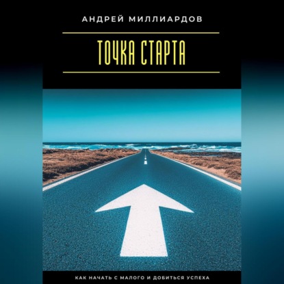 Скачать книгу Точка старта. Как начать с малого и добиться успеха