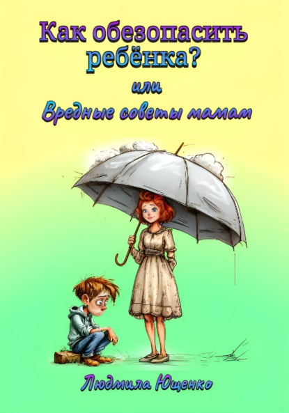 Скачать книгу Как обезопасить ребёнка? или Вредные советы мамам