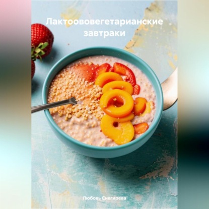 Скачать книгу ЛАКТООВОВЕГЕТАРИАНСКИЕ ЗАВТРАКИ