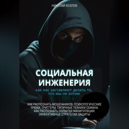 Скачать книгу Социальная инженерия. Как нас заставляют делать то, чего мы не хотим. Как распознать мошенников и попытки манипуляции. Психологические трюки. Триггеры. Техники обмана. Эффективные стратегии защиты