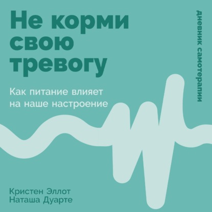 Скачать книгу Не корми свою тревогу: Как питание влияет на наше настроение