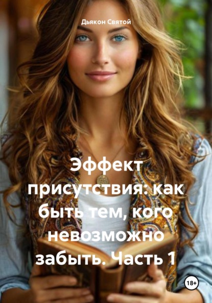 Скачать книгу Эффект присутствия: как быть тем, кого невозможно забыть. Часть 1