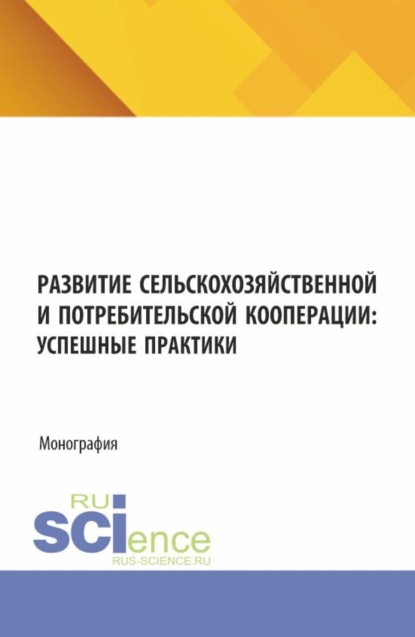 Скачать книгу Развитие сельскохозяйственной и потребительской кооперации: успешные практики. (Аспирантура, Бакалавриат, Магистратура). Монография.