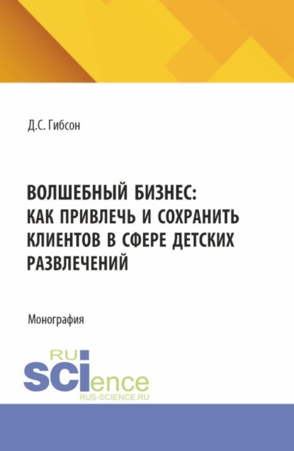 Скачать книгу Волшебный бизнес: как привлечь и сохранить клиентов в сфере детских развлечений. (Бакалавриат, Магистратура). Монография.