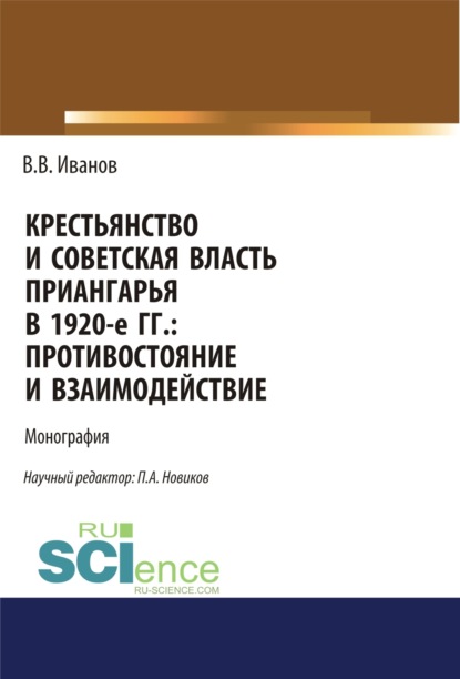 Крестьянство и Советская власть Приангарья в 1920-е гг. Противостояние и взаимодействие. (Аспирантура, Бакалавриат, Магистратура, Специалитет). Монография.