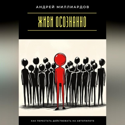 Скачать книгу Живи осознанно. Как перестать действовать на автопилоте