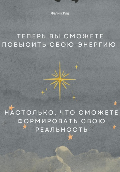 Скачать книгу Теперь вы сможете повысить свою энергию настолько, что сможете формировать свою реальность