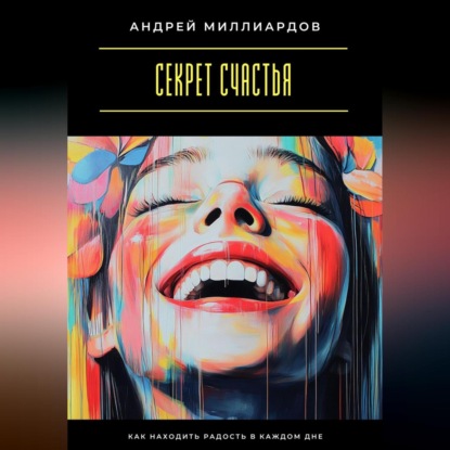 Скачать книгу Секрет счастья. Как находить радость в каждом дне
