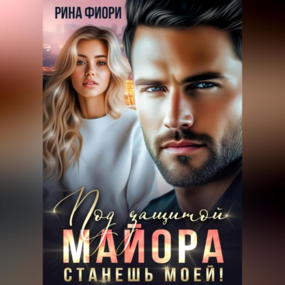 Скачать книгу Под защитой майора. Станешь моей!