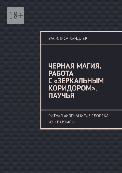 Скачать книгу Черная магия. Работа с «Зеркальным коридором». Паучья. Ритуал «изгнание» человека из квартиры