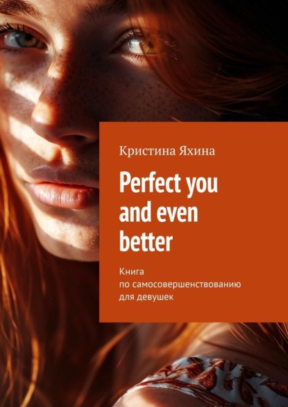 Скачать книгу Perfect you and even better. Книга по самосовершенствованию для девушек