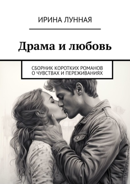 Скачать книгу Драма и любовь. Сборник коротких романов о чувствах и переживаниях