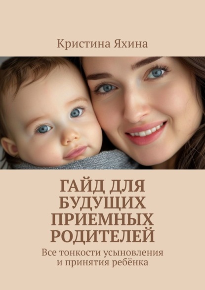 Скачать книгу Гайд для будущих приемных родителей. Все тонкости усыновления и принятия ребёнка