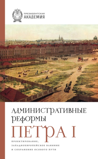 Скачать книгу Административные реформы Петра I. Проектирование, западноевропейское влияние и сохранение особого пути