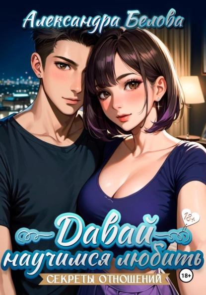 Скачать книгу Давай научимся любить. Секреты отношений 18+
