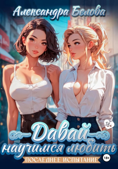 Скачать книгу Давай научимся любить. Последнее испытание 18+