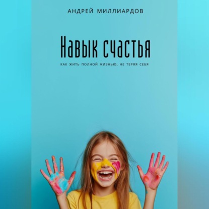 Скачать книгу Навык счастья. Как жить полной жизнью, не теряя себя