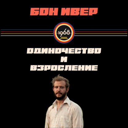 Скачать книгу Bon Iver: предательство друзей, 4 месяца одиночества, дешёвая гитара = лучший фолк-альбом 2000-х