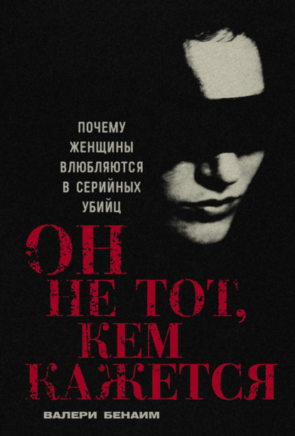 Скачать книгу Он не тот, кем кажется: Почему женщины влюбляются в серийных убийц