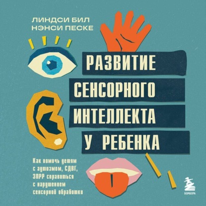 Скачать книгу Развитие сенсорного интеллекта у ребенка. Как помочь детям с аутизмом, СДВГ, ЗПРР справиться с нарушением сенсорной обработки
