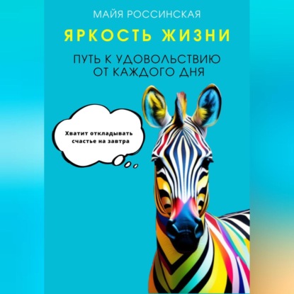 Яркость жизни. Путь к удовольствию от каждого дня. Хватит откладывать счастье на завтра