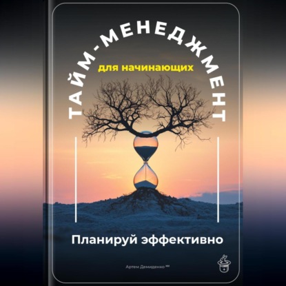 Скачать книгу Тайм-менеджмент для начинающих: Планируй эффективно