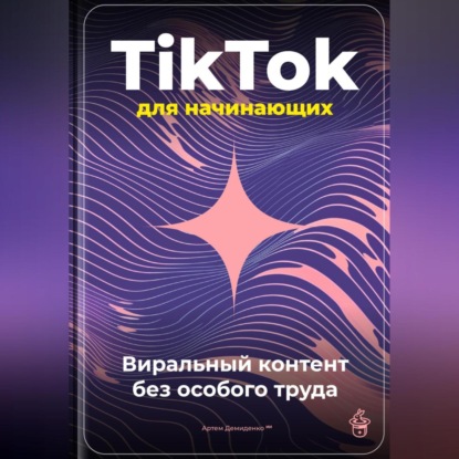 Скачать книгу TikTok для начинающих: Виральный контент без особого труда