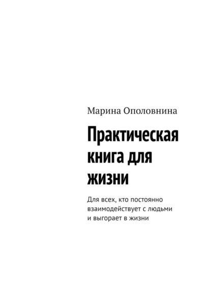 Скачать книгу Практическая книга для жизни. Для всех, кто постоянно взаимодействует с людьми и выгорает в жизни