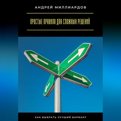 Скачать книгу Простые правила для сложных решений. Как выбрать лучший вариант