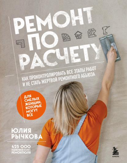 Скачать книгу Ремонт по расчету. Как проконтролировать все этапы работ и не стать жертвой ремонтного абьюза. Для смелых женщин, которые могут все