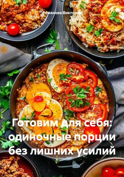 Скачать книгу Готовим для себя: одиночные порции без лишних усилий