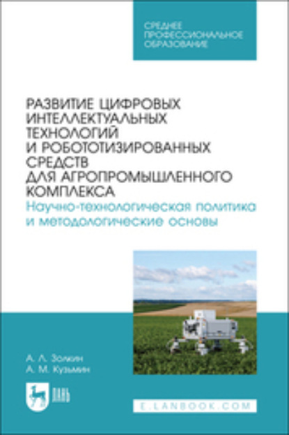 Скачать книгу Развитие цифровых интеллектуальных технологий и робототизированных средств для агропромышленного комплекса. Научно-технологическая политика и методологические основы. Учебное пособие для СПО
