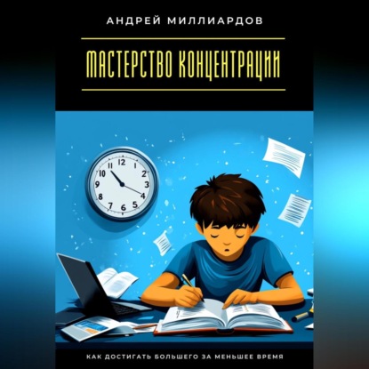 Скачать книгу Мастерство концентрации. Как достигать большего за меньшее время