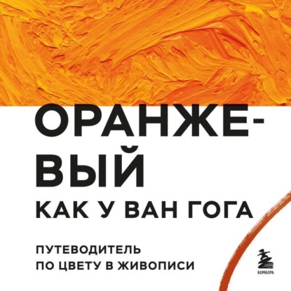 Скачать книгу Оранжевый как у Ван Гога. Путеводитель по цвету в живописи