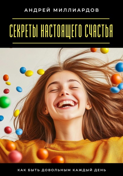 Скачать книгу Секреты настоящего счастья. Как быть довольным каждый день