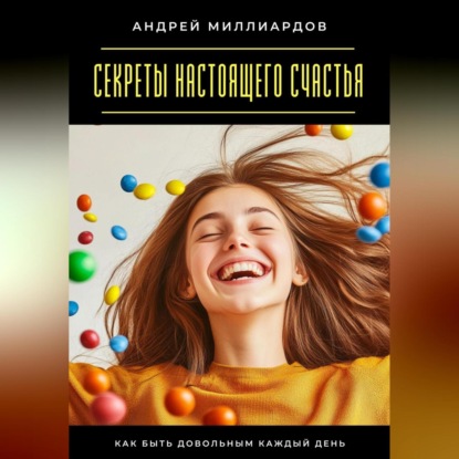 Скачать книгу Секреты настоящего счастья. Как быть довольным каждый день