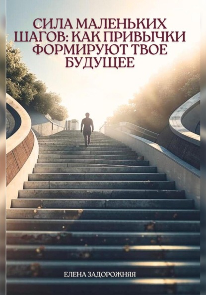 Скачать книгу Сила маленьких шагов: Как привычки формируют твое будущее