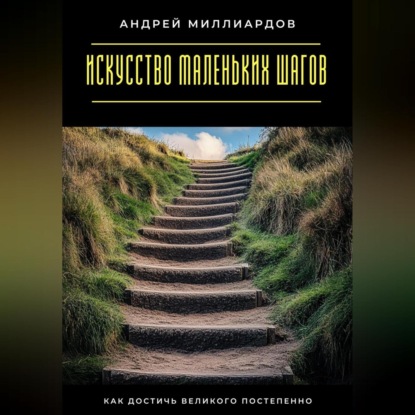 Скачать книгу Искусство маленьких шагов. Как достичь великого постепенно