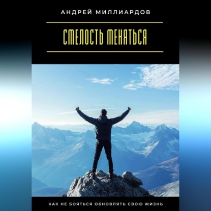 Скачать книгу Смелость меняться. Как не бояться обновлять свою жизнь