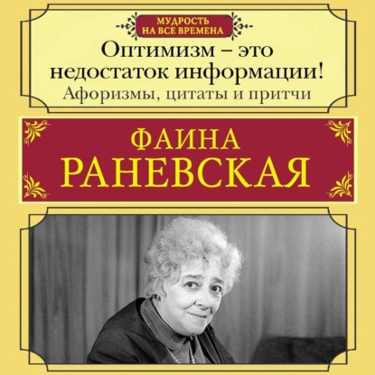 Скачать книгу Оптимизм – это недостаток информации! Жизненные цитаты, притчи и афоризмы от Фаины Раневской