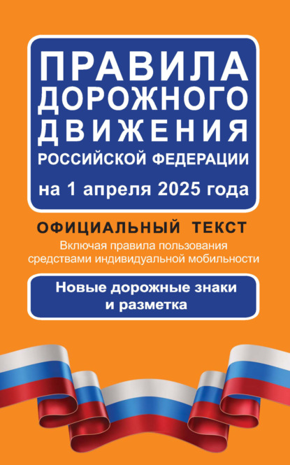 Правила дорожного движения Российской Федерации на 1 апреля 2025 года. Официальный текст. Включая правила пользования средствами индивидуальной мобильности. Новые дорожные знаки и разметка