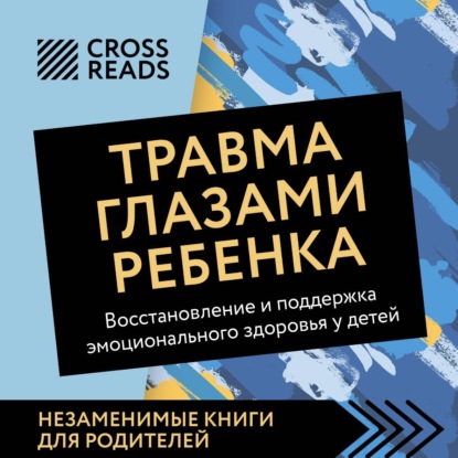 Скачать книгу Саммари книги «Травма глазами ребенка. Восстановление и поддержка эмоционального здоровья у детей»