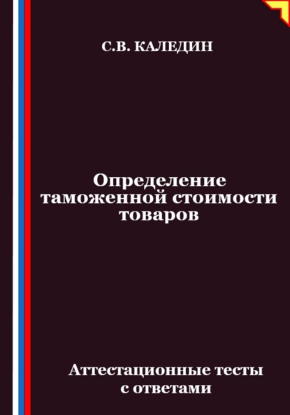Скачать книгу Определение таможенной стоимости товаров. Аттестационные тесты с ответами