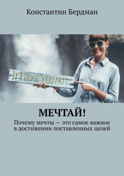 Мечтай! Почему мечты – это самое важное в достижении поставленных целей