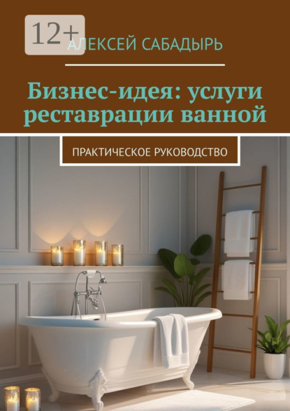 Скачать книгу Бизнес-идея: услуги реставрации ванной. Практическое руководство