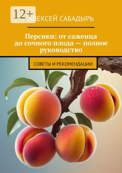 Скачать книгу Персики: от саженца до сочного плода – полное руководство. Советы и рекомендации